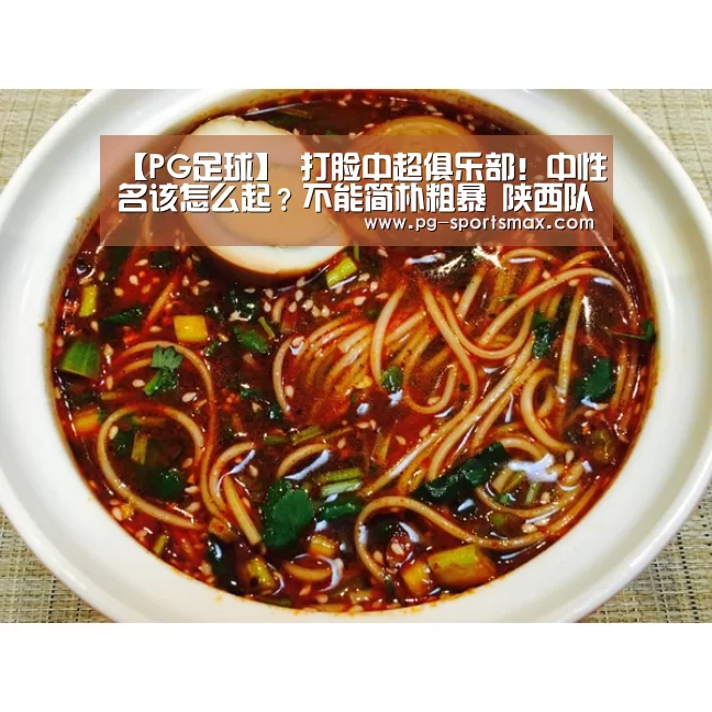 【PG足球】
打脸中超俱乐部!中性名该怎么起?不能简朴粗暴 陕西队值得借鉴(图2) PG体育