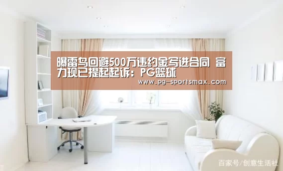 曝雷鸟回避500万违约金写进合同 富力现已提起起诉:PG篮球(图3) PG体育