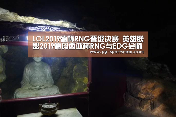 LOL2019德杯RNG晋级决赛 英雄联盟2019德玛西亚杯RNG与EDG会师决赛【PG篮球】(图3) PG篮球