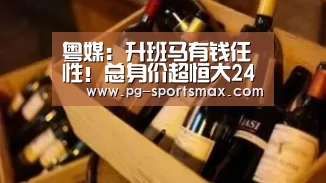 粤媒:升班马有钱任性!总身价超恒大2400万欧【PG体育】(图1) PG竞猜