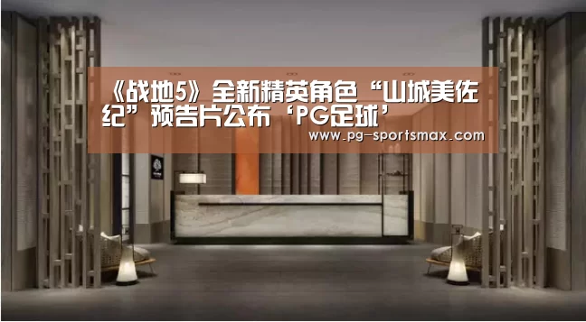 《战地5》全新精英角色“山城美佐纪”预告片公布‘PG足球’(图1) PG竞猜